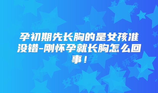 孕初期先长胸的是女孩准没错-刚怀孕就长胸怎么回事！