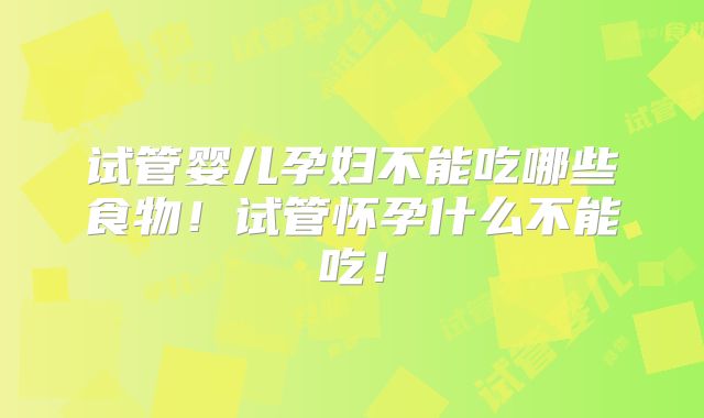 试管婴儿孕妇不能吃哪些食物！试管怀孕什么不能吃！