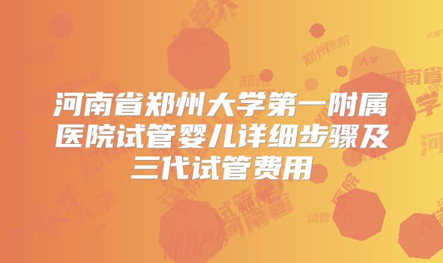 河南省郑州大学第一附属医院试管婴儿详细步骤及三代试管费用