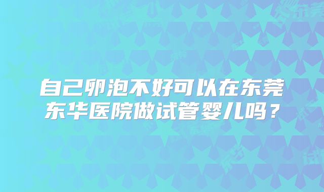 自己卵泡不好可以在东莞东华医院做试管婴儿吗？