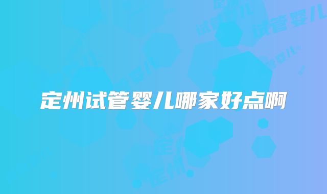 定州试管婴儿哪家好点啊