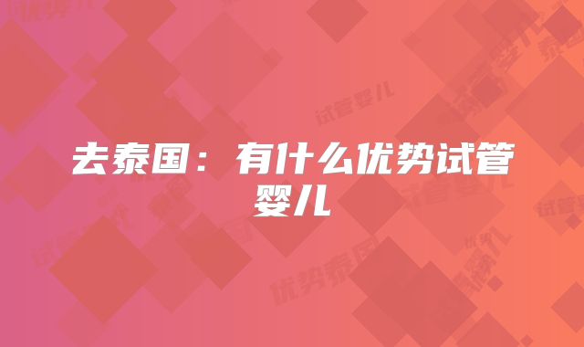 去泰国:有什么优势试管婴儿