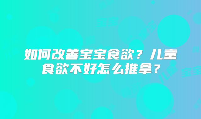 如何改善宝宝食欲？儿童食欲不好怎么推拿？