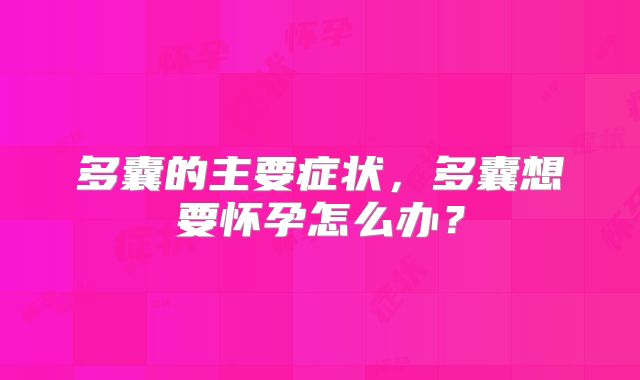多囊的主要症状,多囊想要怀孕怎么办?