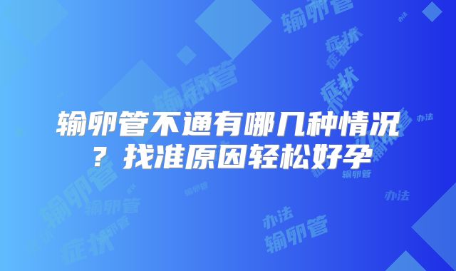 输卵管不通有哪几种情况?找准原因轻松好孕