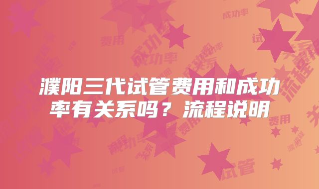 濮阳三代试管费用和成功率有关系吗？流程说明