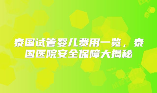 泰国试管婴儿费用一览,泰国医院安全保障大揭秘