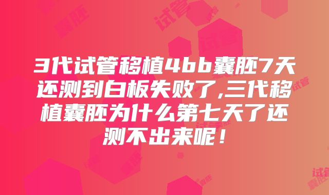 3代试管移植4bb囊胚7天还测到白板失败了,三代移植囊胚为什么第七天了还测不出来呢！