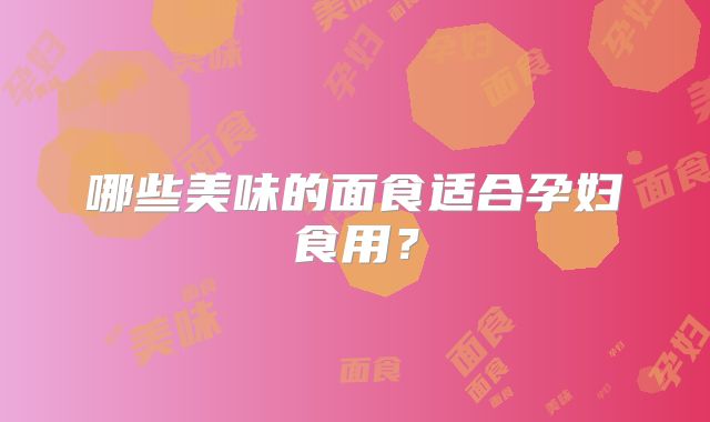 哪些美味的面食适合孕妇食用?