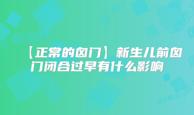 【正常的囟门】新生儿前囟门闭合过早有什么影响