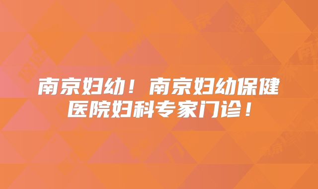 南京妇幼!南京妇幼保健医院妇科专家门诊!