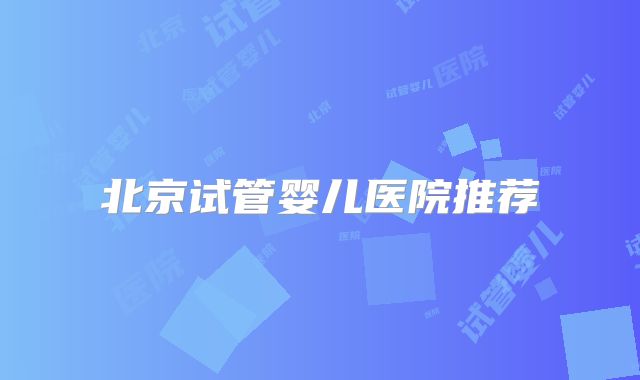 北京试管婴儿医院推荐