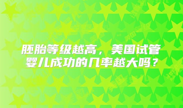 胚胎等级越高，美国试管婴儿成功的几率越大吗？