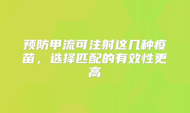 预防甲流可注射这几种疫苗，选择匹配的有效性更高