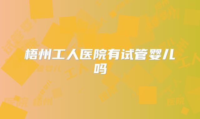 梧州工人医院有试管婴儿吗