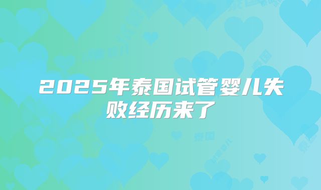 2025年泰国试管婴儿失败经历来了