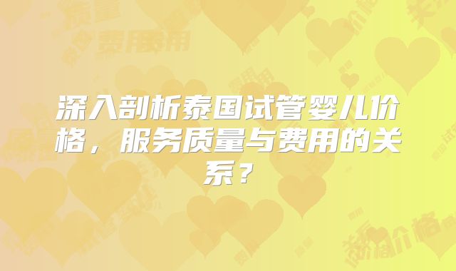 深入剖析泰国试管婴儿价格,服务质量与费用的关系?