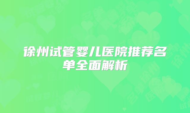 徐州试管婴儿医院推荐名单全面解析