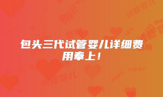 包头三代试管婴儿详细费用奉上！