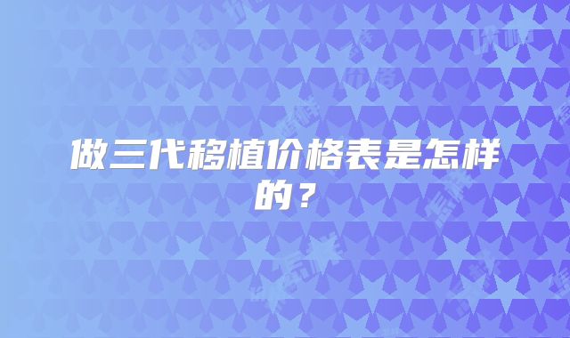 做三代移植价格表是怎样的？