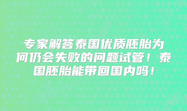 专家解答泰国优质胚胎为何仍会失败的问题试管!泰国胚胎能带回国内吗!