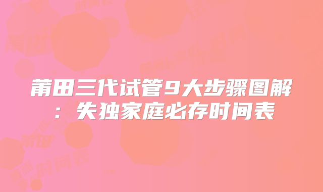 莆田三代试管9大步骤图解：失独家庭必存时间表
