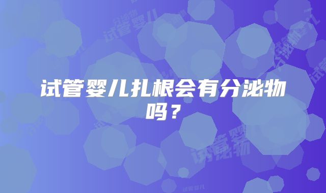 试管婴儿扎根会有分泌物吗？