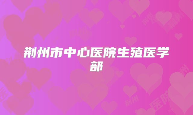 荆州市中心医院生殖医学部