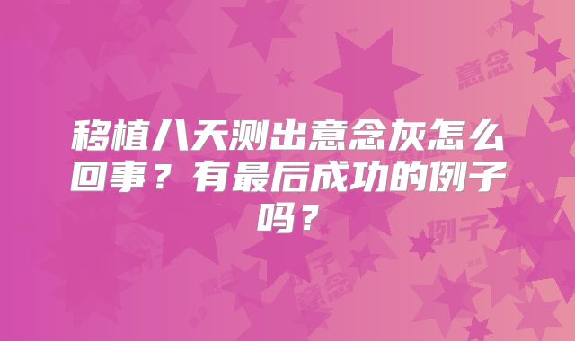移植八天测出意念灰怎么回事？有最后成功的例子吗？