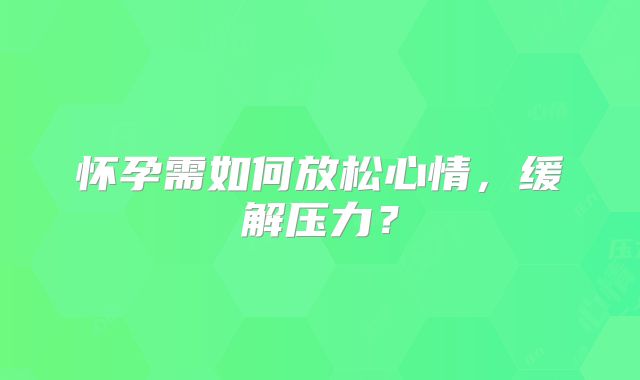 怀孕需如何放松心情，缓解压力？