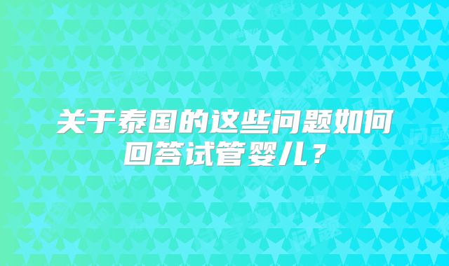 关于泰国的这些问题如何回答试管婴儿？
