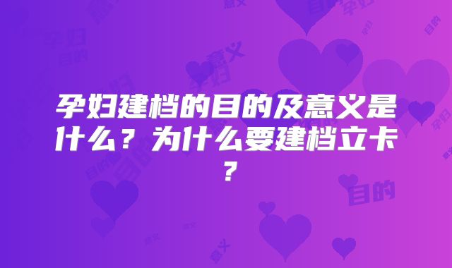 孕妇建档的目的及意义是什么？为什么要建档立卡？