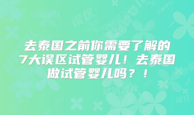 去泰国之前你需要了解的7大误区试管婴儿！去泰国做试管婴儿吗？！