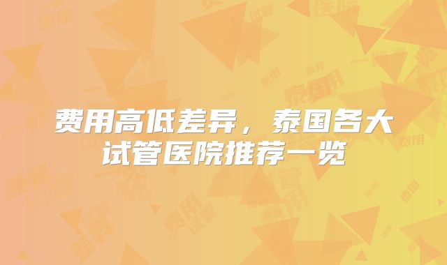 费用高低差异,泰国各大试管医院推荐一览