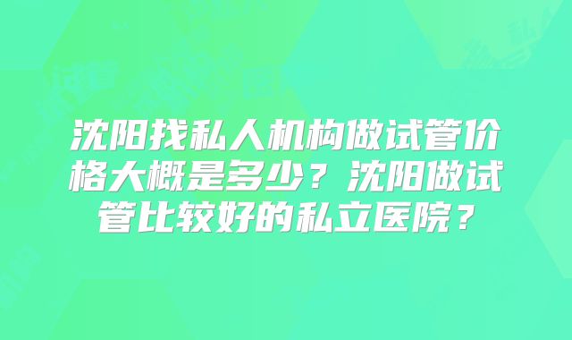沈阳找私人机构做试管价格大概是多少？沈阳做试管比较好的私立医院？