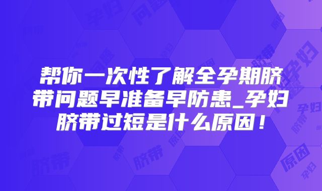 帮你一次性了解全孕期脐带问题早准备早防患_孕妇脐带过短是什么原因！
