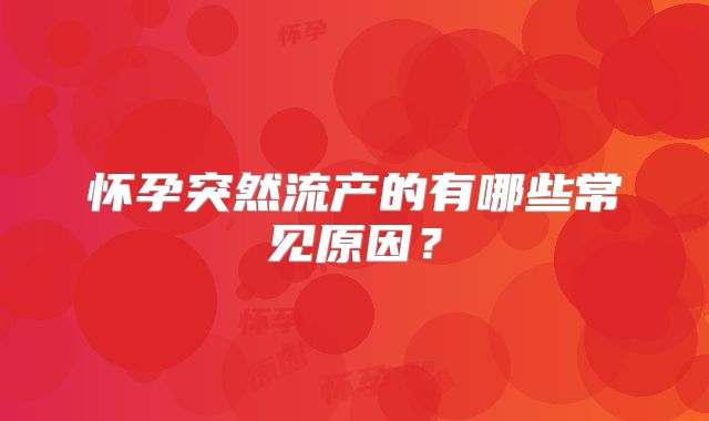 怀孕突然流产的有哪些常见原因?