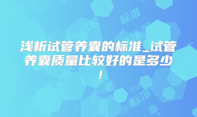 浅析试管养囊的标准_试管养囊质量比较好的是多少！