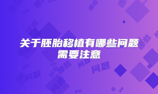 关于胚胎移植有哪些问题需要注意