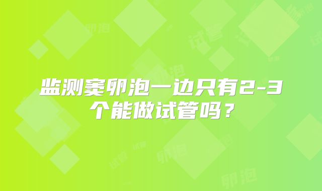 监测窦卵泡一边只有2-3个能做试管吗？