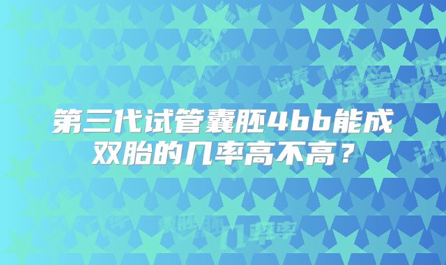 第三代试管囊胚4bb能成双胎的几率高不高?