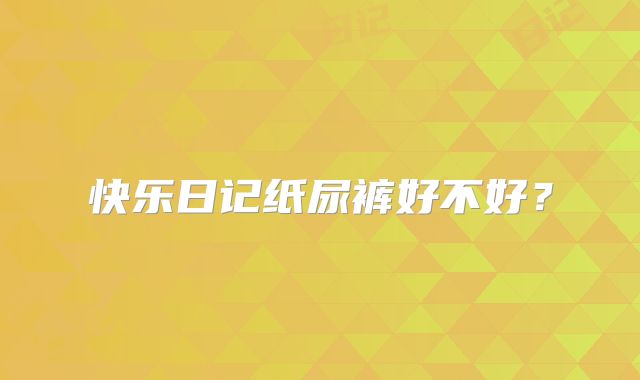 快乐日记纸尿裤好不好？