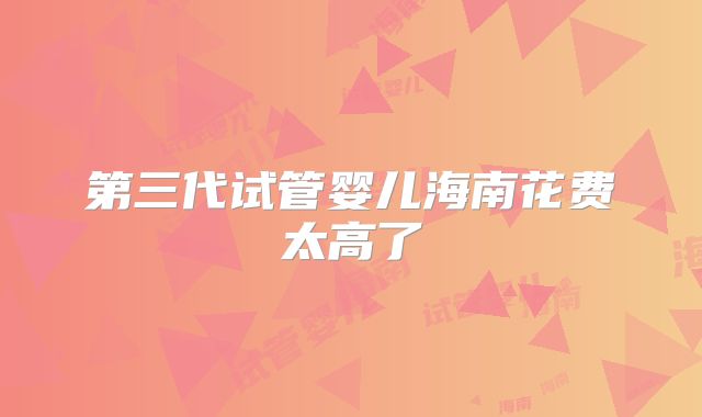 第三代试管婴儿海南花费太高了