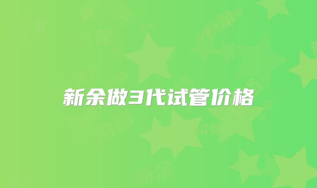 新余做3代试管价格