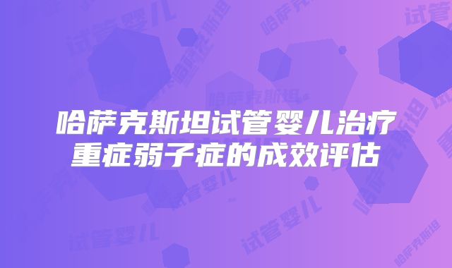 哈萨克斯坦试管婴儿治疗重症弱子症的成效评估