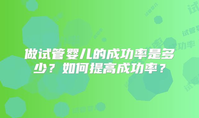 做试管婴儿的成功率是多少？如何提高成功率？