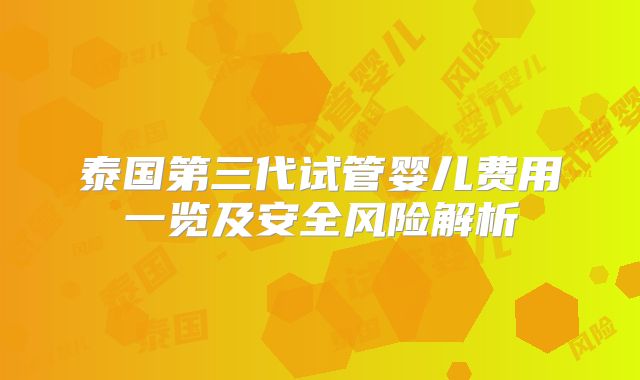 泰国第三代试管婴儿费用一览及安全风险解析