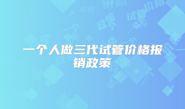 一个人做三代试管价格报销政策