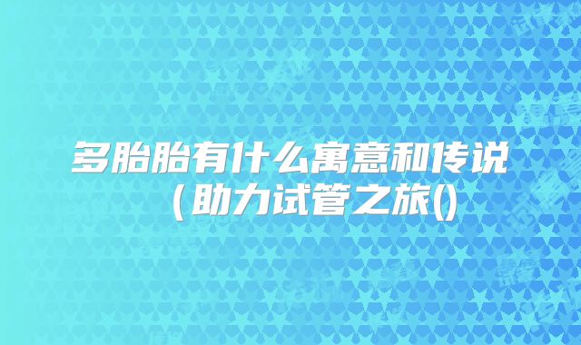 多胎胎有什么寓意和传说(助力试管之旅()