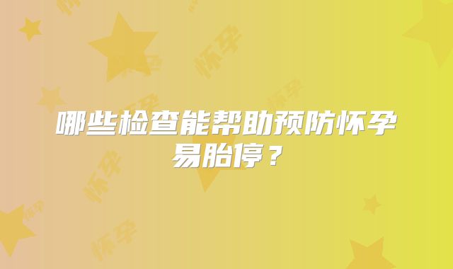 哪些检查能帮助预防怀孕易胎停？